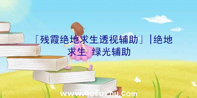 「残霞绝地求生透视辅助」|绝地求生